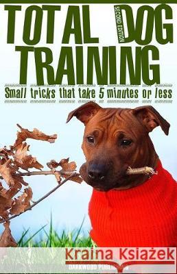 Total Dog Training With Small Tricks That Take 5 Minutes or Less: Tips For A Well-Trained, Obedient, and Happy Dog Using the Power of Positive Reinfor Bazalac, Marjan 9781975989644 Createspace Independent Publishing Platform