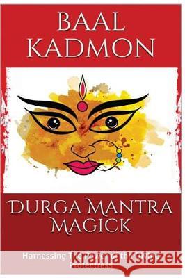 Durga Mantra Magick: Harnessing The Power of the Divine Protectress Kadmon, Baal 9781975991630