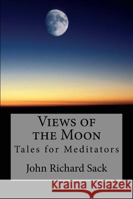 Views of the Moon: Tales for Meditators John Richard Sack 9781975992422 Createspace Independent Publishing Platform