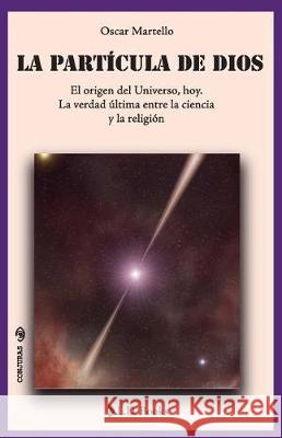 La partícula de Dios: El origen del Universo, hoy. La verdad última entre la ciencia y la religión Martello, Oscar 9781975992897 Createspace Independent Publishing Platform