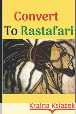 Convert to Rastafari: 85 Tips, Principles & Teachings to Convert to Rastafari E. Y 9781975997823 Createspace Independent Publishing Platform