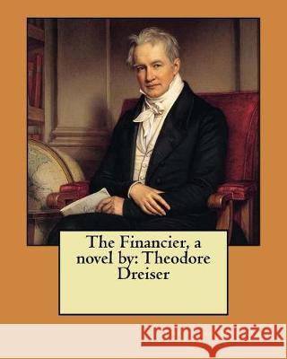 The Financier, a novel by: Theodore Dreiser Dreiser, Theodore 9781976001178 Createspace Independent Publishing Platform