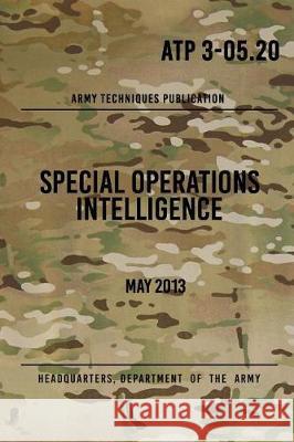 ATP 3-05.20 Special Operations Intelligence: May 2013 The Army, Headquarters Department of 9781976002915