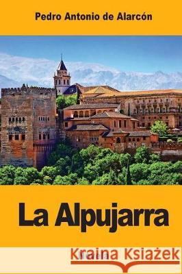 La Alpujarra: Sesenta leguas a caballo precedidas de seis en diligencia de Alarcon, Pedro Antonio 9781976002939 Createspace Independent Publishing Platform