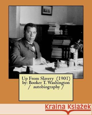 Up From Slavery (1901) by: Booker T. Washington / autobiography / T. Washington, Booker 9781976005381 Createspace Independent Publishing Platform