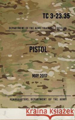 TC 3-23.35 Pistol: May 2017 The Army, Headquarters Department of 9781976009259