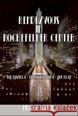 Rendezvous in Rockefeller Center: The Novella - The Short Story - The Play Neal P. Gillen 9781976016400 Createspace Independent Publishing Platform
