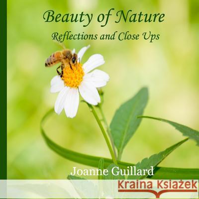 Beauty of Nature: Reflections and Close Ups Joanne Guillard 9781976016769 Createspace Independent Publishing Platform