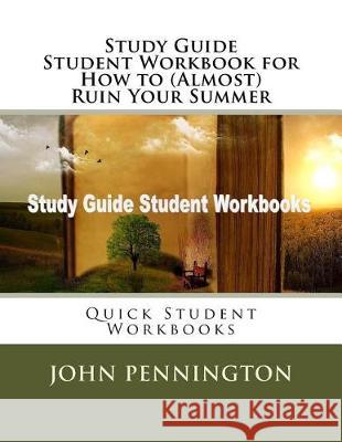 Study Guide Student Workbook for How to (Almost) Ruin Your Summer: Quick Student Workbooks John Pennington 9781976018121