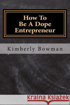 How to Be a Dope Entrepreneur MS Kimberly Denise Bowman 9781976019463 Createspace Independent Publishing Platform