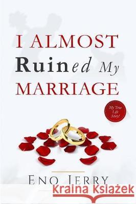 I Almost Ruined My Marriage: My true life story Jerry, Eno 9781976019975
