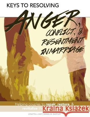 Keys to Resolving Anger, Conflict, & Resentment in Marriage Lynette J. Hoy Seigel Bartley 9781976020346 Createspace Independent Publishing Platform