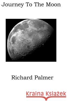 Journey to the Moon Richard L. Palmer 9781976023644 Createspace Independent Publishing Platform