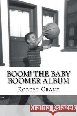 Boom! The Baby Boomer Album Crane, Robert 9781976023781 Createspace Independent Publishing Platform