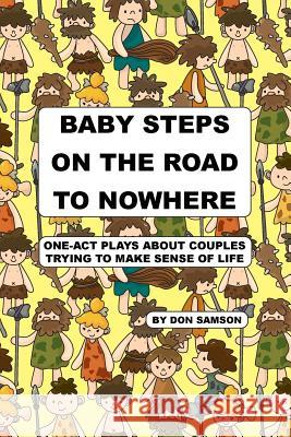 Baby Steps on the Road to Nowhere: One-Act Plays about Couples Trying to Make Sense of Life Don Samson 9781976025495 Createspace Independent Publishing Platform