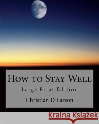 How to Stay Well: Large Print Edition Christian D. Larson 9781976027123 Createspace Independent Publishing Platform