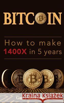 How to make 1400X in 5 years: Bitcoin basics that make REAL money Bukowski, Gary 9781976029905 Createspace Independent Publishing Platform