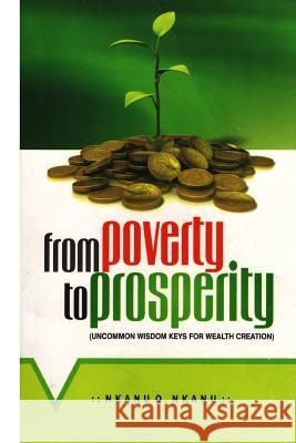 From Poverty to Prosperity: Uncommon Wisdom Keys for Wealth Creation Nkanu Ovai Nkanu 9781976029929 Createspace Independent Publishing Platform