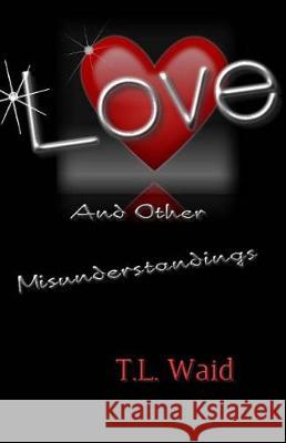 Love and Other Misunderstandings T. L. Waid 9781976030956 Createspace Independent Publishing Platform