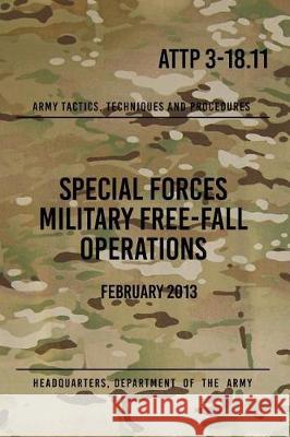 ATTP 3-18.11 Special Forces Military Free-Fall Operations: October 2011 The Army, Headquarters Department of 9781976030987