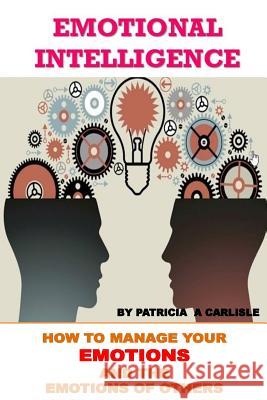 Emotional Intelligence: How To Manage Your Emotions And The Emotions Of Ofhers Carlisle, Patricia a. 9781976032998 Createspace Independent Publishing Platform