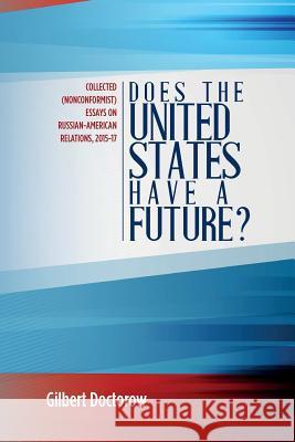 Does the United States Have a Future?: Collected (Nonconformist) Essays on Russian-American Relations, 2015-17 Gilbert Doctorow 9781976038471