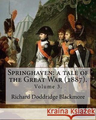 Springhaven: a tale of the Great War (1887). By: Richard Doddridge Blackmore (Volume 3).: Springhaven: a tale of the Great War is a Blackmore, Richard Doddridge 9781976042881