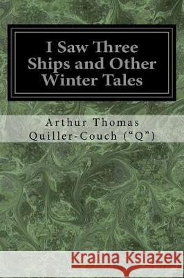 I Saw Three Ships and Other Winter Tales Arthur Thomas Quiller-Couc 9781976045165