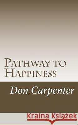 Pathway to Happiness: Pathway to Happiness was revealed 2000 years ago Carpenter, Don 9781976045936 Createspace Independent Publishing Platform