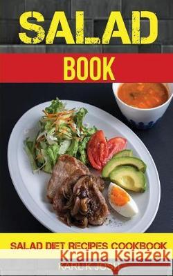 Salad Book: Salad Diet Recipes Cookbook Karl K. Josh 9781976046155 Createspace Independent Publishing Platform