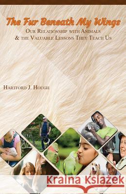 The Fur Beneath My Wings: Our Relationship With Animals And the Valuable Lessons They Teach Us Hough, Hartford J. 9781976046254