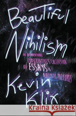 Beautiful Nihilism: An Unconventional Conservative's Collection of Essays & Nihilistic Philosophies Kevin Klix 9781976047770