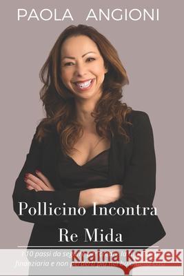 Pollicino Incontra Re Mida: I 10 passi da seguire per creare la tua libertà finanziaria, senza mai perderti nel buio della crisi Angioni, Paola 9781976049033 Createspace Independent Publishing Platform