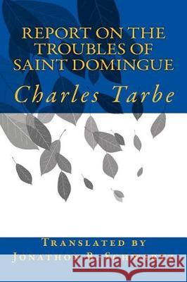 Report on the Troubles of Saint Domingue Charles Tarbe Jonathon B. Schwartz 9781976051173