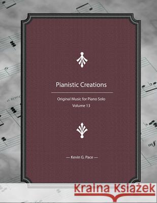 Pianistic Creations: Piano Solos Book 13: Piano Solos Kevin G. Pace 9781976052552 Createspace Independent Publishing Platform