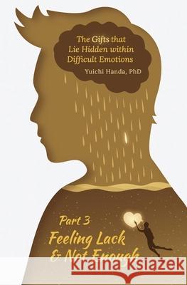 The Gifts that Lie Hidden within Difficult Emotions (Part 3): Feeling Lack and Not Enough Handa, Yuichi 9781976052750