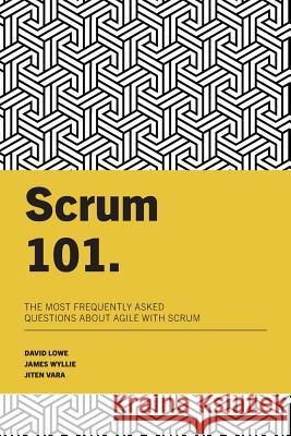 Scrum 101: The most frequently asked questions about Agile with Scrum James Wyllie Jiten Vara David Lowe 9781976052941