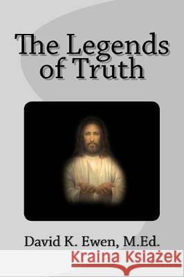 The Legends of Truth David K. Ewe 9781976057953 Createspace Independent Publishing Platform