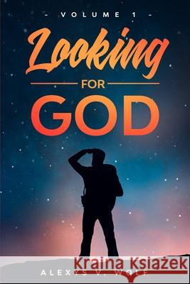 Looking for God: Volume One Alexys V. Wolf 9781976060724 Createspace Independent Publishing Platform