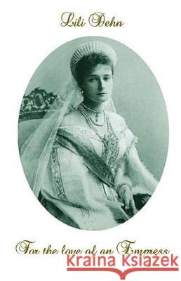 For the love of an Empress: An intimate portrait of Empress Alexandra of Russia Dehn, Lili 9781976062100