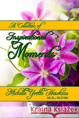 A Collection of Inspirational Moments by Michelle Yvette Hawkins M.D., M.P.M. Dr Michelle Yvette Hawkins 9781976064333