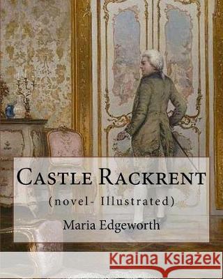 Castle Rackrent By: Maria Edgeworth, and The Absentee (novel- Illustrated): Maria Edgeworth (1 January 1768 - 22 May 1849) was a prolific Edgeworth, Maria 9781976067280 Createspace Independent Publishing Platform