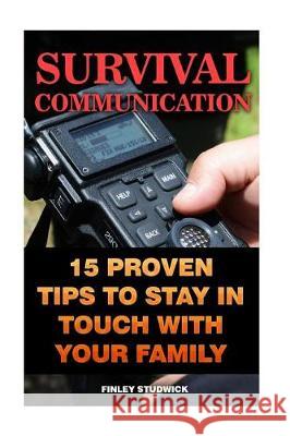 Survival Communication: 15 Proven Tips to Stay in Touch With Your Family Studwick, Finley 9781976074769 Createspace Independent Publishing Platform