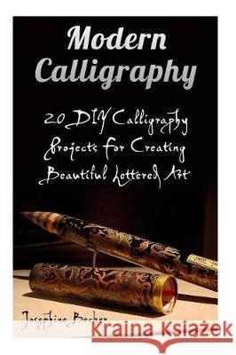 Modern Calligraphy: 20 DIY Calligraphy Projects For Creating Beautiful Lettered Art Becker, Josephine 9781976075032 Createspace Independent Publishing Platform