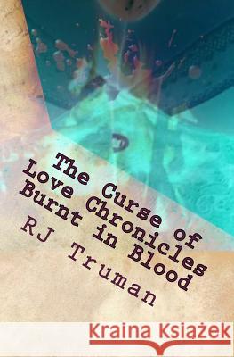 The Curse of Love Chronicles: Burnt in Blood Rj Truman 9781976075964 Createspace Independent Publishing Platform