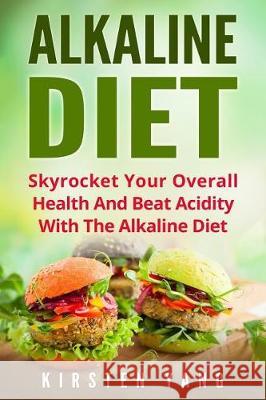 Alkaline Diet: Skyrocket Your Overall Health and Beat Acidity with the Alkaline Diet Kirsten Yang 9781976076558