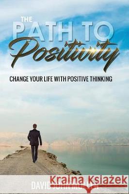 The Path to Positivity: Change your life with positive thinking Mullen, David John 9781976077784