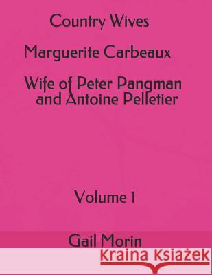 Country Wives Marguerite Carbeaux Wife of Peter Pangman and Antoine Pelletier Gail Morin 9781976078590