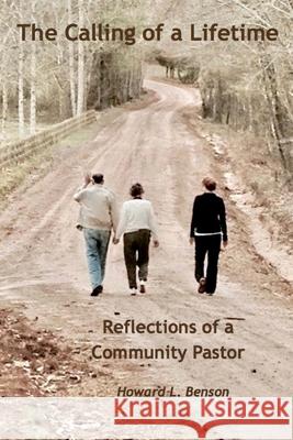 The Calling of a Lifetime: Reflections of a Community Pastor Laura B. Hoak Howard L. Benson 9781976081590