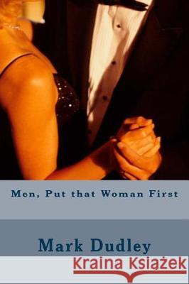 Men, Put That Woman First Mark Dudley 9781976083143 Createspace Independent Publishing Platform